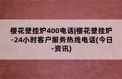 樱花壁挂炉400电话|樱花壁挂炉-24小时客户服务热线电话(今日-资讯)